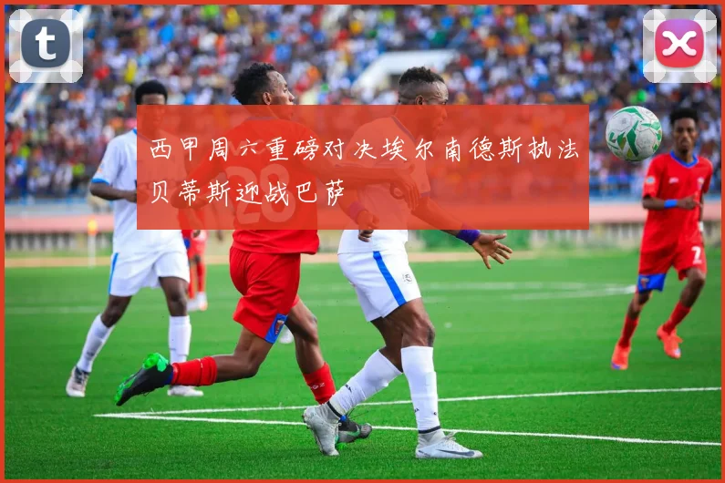 西甲周六重磅对决埃尔南德斯执法贝蒂斯迎战巴萨