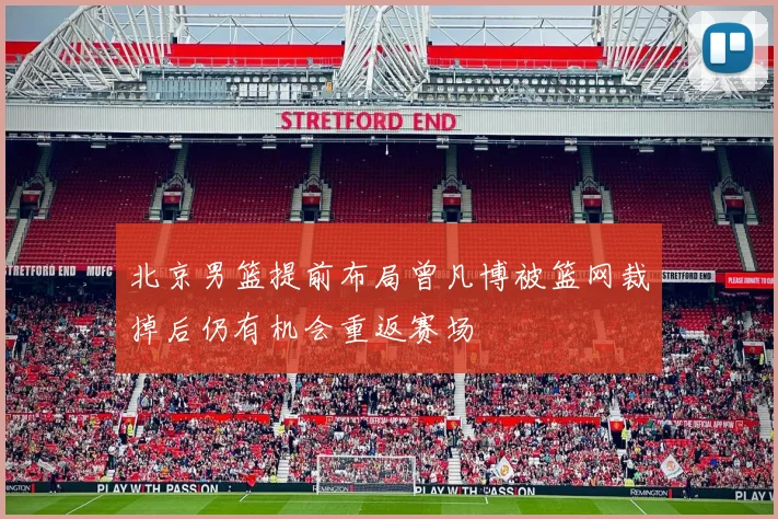 北京男篮提前布局曾凡博被篮网裁掉后仍有机会重返赛场