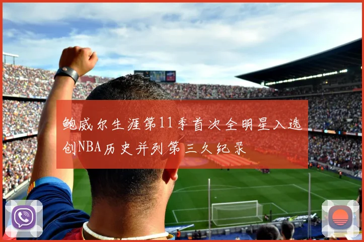 鲍威尔生涯第11季首次全明星入选创NBA历史并列第三久纪录