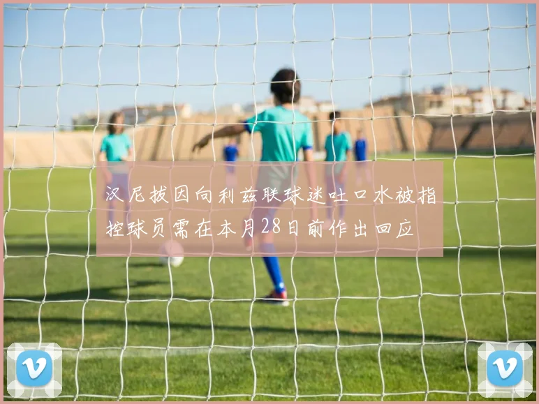 汉尼拔因向利兹联球迷吐口水被指控球员需在本月28日前作出回应