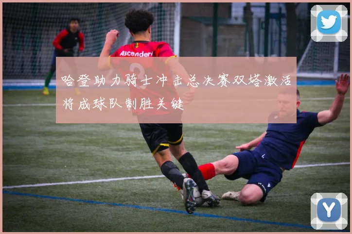 哈登助力骑士冲击总决赛双塔激活将成球队制胜关键