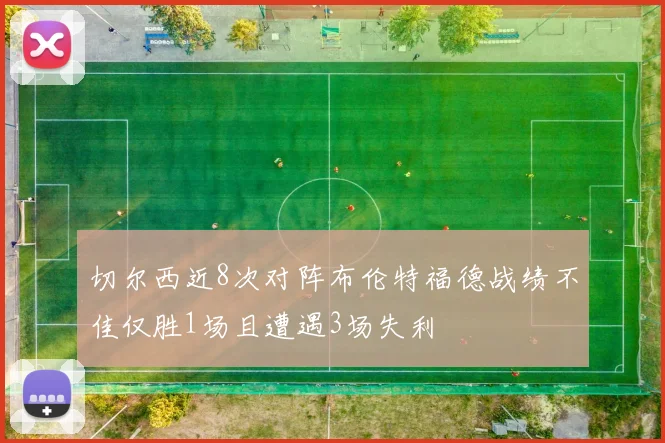 切尔西近8次对阵布伦特福德战绩不佳仅胜1场且遭遇3场失利