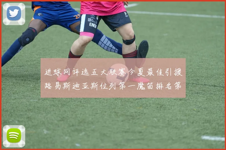 进球网评选五大联赛今夏最佳引援路易斯迪亚斯位列第一魔笛排名第四