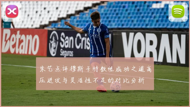 朱艺点评穆斯卡特教练成功之道高压进攻与灵活性不足的对比分析