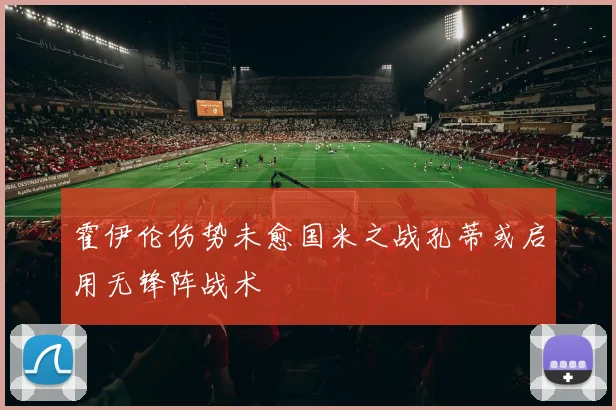 霍伊伦伤势未愈国米之战孔蒂或启用无锋阵战术