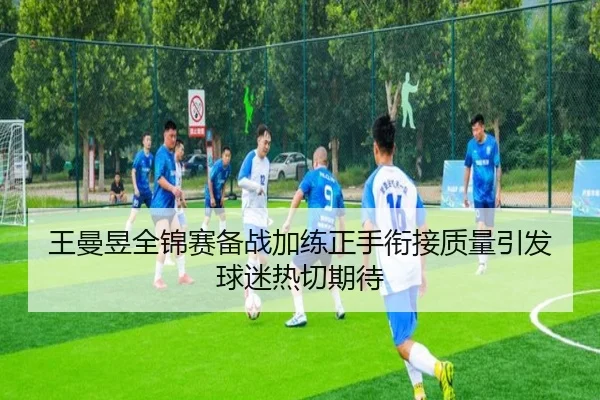 王曼昱全锦赛备战加练正手衔接质量引发球迷热切期待 | qyg